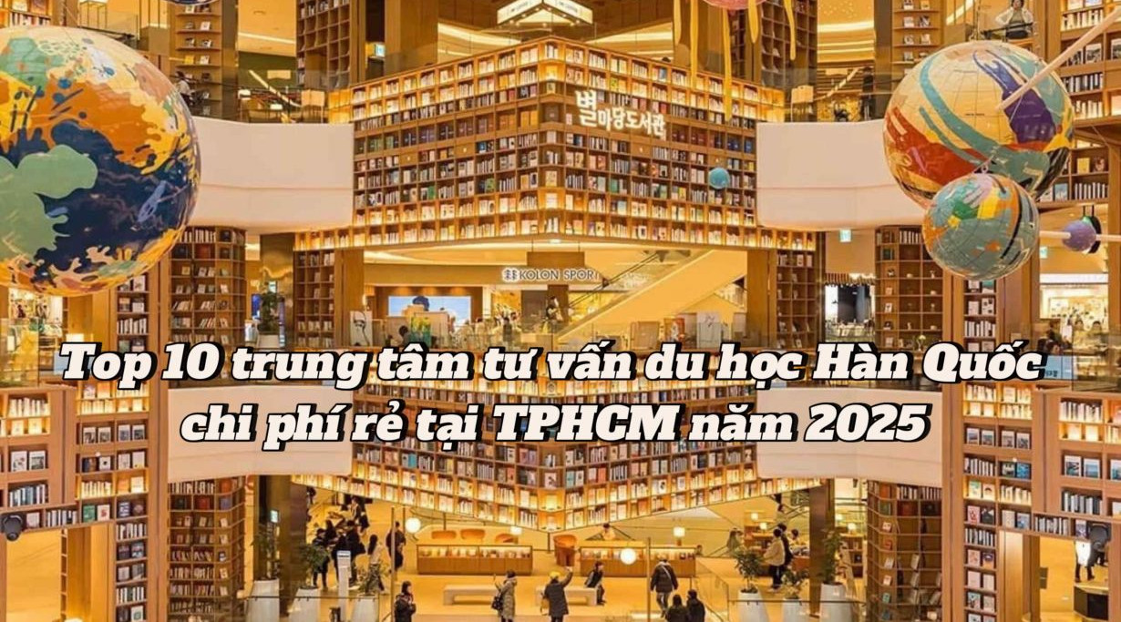 Top 10 trung tâm tư vấn du học Hàn Quốc chi phí rẻ tại TPHCM năm 2025