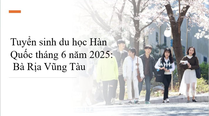 Tuyển Sinh Du Học Hàn Quốc tháng 6 năm 2025 tại Bà Rịa - Vũng Tàu