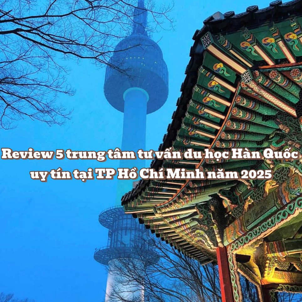 Review 5 trung tâm tư vấn du học Hàn Quốc uy tín tại TP Hồ Chí Minh năm 2025