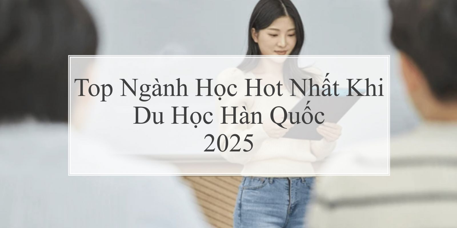 Top Ngành Học Hot Nhất Khi Du Học Hàn Quốc Năm 2025